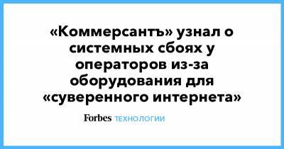 «Коммерсантъ» узнал о системных сбоях у операторов из-за оборудования для «суверенного интернета»