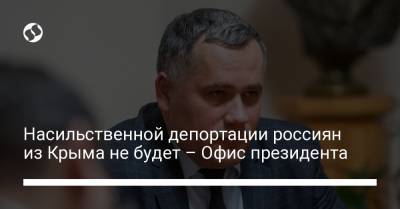 Насильственной депортации россиян из Крыма не будет – Офис президента