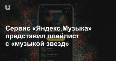 Сервис «Яндекс.Музыка» представил плейлист с «музыкой звезд»