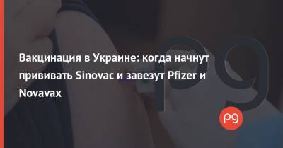 Вакцинация в Украине: когда начнут прививать Sinovac и завезут Pfizer и Novavax