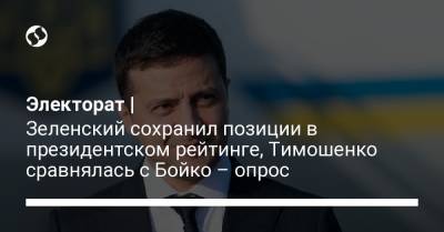Электорат | Зеленский сохранил позиции в президентском рейтинге, Тимошенко сравнялась с Бойко – опрос
