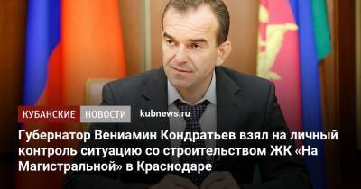 Губернатор Вениамин Кондратьев взял на личный контроль ситуацию со строительством ЖК «На Магистральной» в Краснодаре