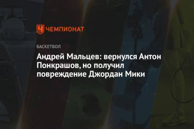 Андрей Мальцев: вернулся Антон Понкрашов, но получил повреждение Джордан Мики