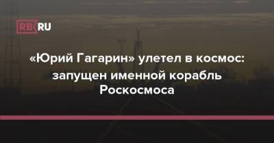 «Юрий Гагарин» улетел в космос: запущен именной корабль Роскосмоса