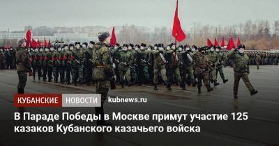 В Параде Победы в Москве примут участие 125 казаков Кубанского казачьего войска