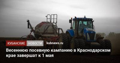 Весеннюю посевную кампанию в Краснодарском крае завершат к 1 мая