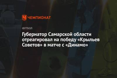 Губернатор Самарской области отреагировал на победу «Крыльев Советов» в матче с «Динамо»