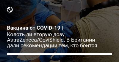 Вакцина от COVID-19 | Колоть ли вторую дозу AstraZeneca/CoviShield. В Британии дали рекомендации тем, кто боится