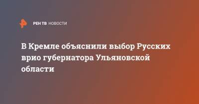 В Кремле объяснили выбор Русских врио губернатора Ульяновской области