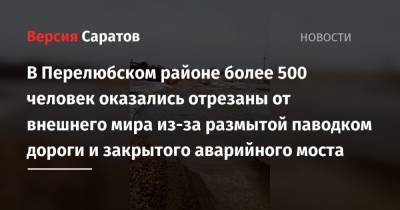 В Перелюбском районе более 500 человек оказались отрезаны от внешнего мира из-за размытой паводком дороги и закрытого аварийного моста