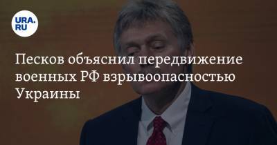 Песков объяснил передвижение военных РФ взрывоопасностью Украины