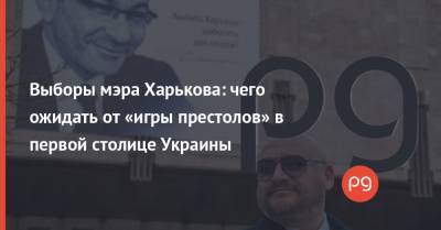 Выборы мэра Харькова: чего ожидать от «игры престолов» в первой столице Украины