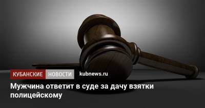 Мужчина ответит в суде за дачу взятки полицейскому - kubnews.ru - Краснодарский край - респ. Адыгея - район Белореченский - Следственный Комитет