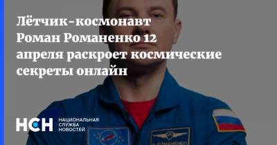 Лётчик-космонавт Роман Романенко 12 апреля раскроет космические секреты онлайн
