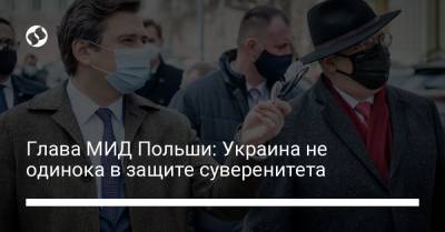 Глава МИД Польши: Украина не одинока в защите суверенитета