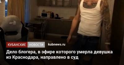 Дело блогера, в эфире которого умерла девушка из Краснодара, направлено в суд