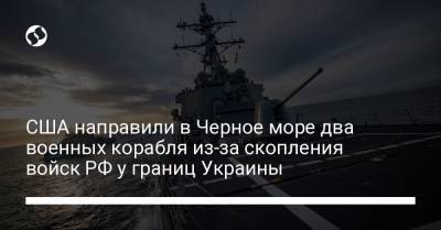 США направили в Черное море два военных корабля из-за скопления войск РФ у границ Украины
