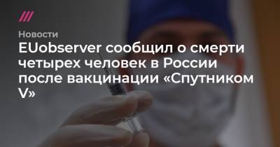 EUobserver сообщил о смерти четырех человек в России после вакцинации «Спутником V»