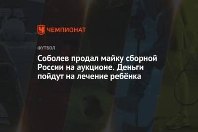 Соболев продал майку сборной России на аукционе. Деньги пойдут на лечение ребёнка