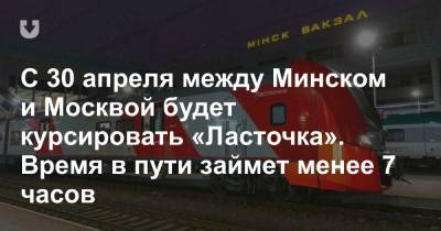 С 30 апреля между Минском и Москвой будет курсировать «Ласточка». Время в пути займет менее 7 часов