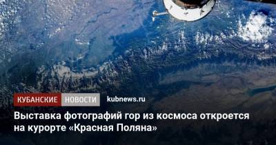 Выставка фотографий гор из космоса откроется на курорте «Красная Поляна»