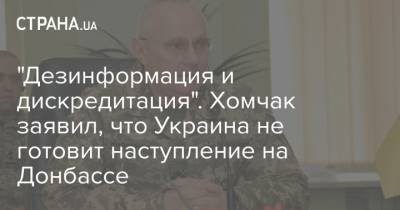 "Дезинформация и дискредитация". Хомчак заявил, что Украина не готовит наступление на Донбассе