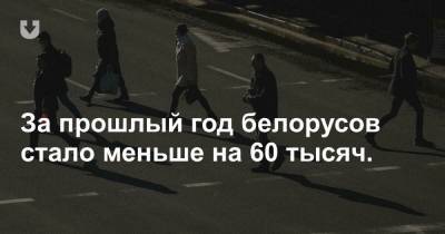 За прошлый год белорусов стало меньше на 60 тысяч.