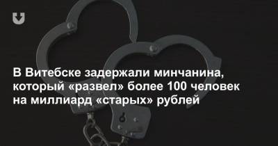 В Витебске задержали минчанина, который «развел» более 100 человек на миллиард «старых» рублей