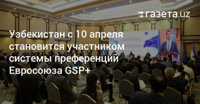 Узбекистан с 10 апреля становится участником системы преференций Евросоюза GSP+