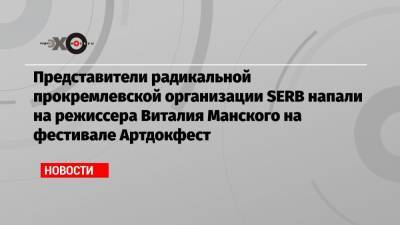 Представители радикальной прокремлевской организации SERB напали на режиссера Виталия Манского на фестивале Артдокфест