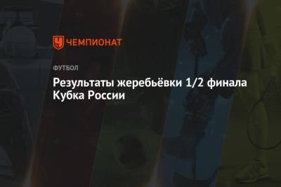 Результаты жеребьёвки 1/2 финала Кубка России