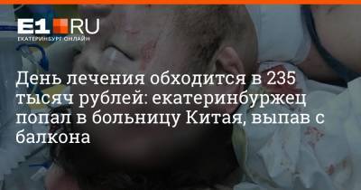 День лечения обходится в 235 тысяч рублей: екатеринбуржец попал в больницу Китая, выпав с балкона