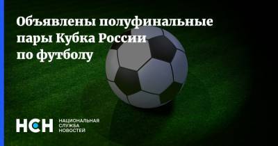 Объявлены полуфинальные пары Кубка России по футболу