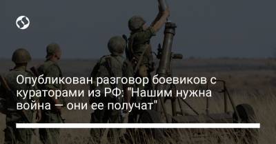 Опубликован разговор боевиков с кураторами из РФ: "Нашим нужна война — они ее получат"