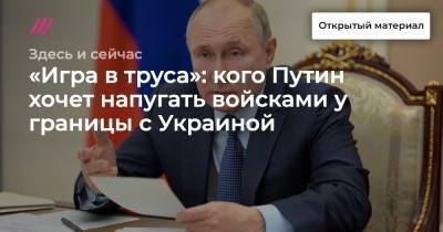 «Игра в труса»: кого Путин хочет напугать войсками у границы с Украиной