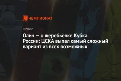 Олич — о жеребьёвке Кубка России: ЦСКА выпал самый сложный вариант из всех возможных
