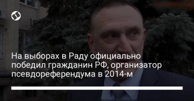 На выборах в Раду официально победил гражданин РФ, организатор псевдореферендума в 2014-м