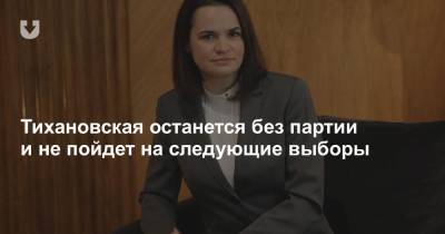 Тихановская останется без партии и не пойдет на следующие выборы
