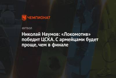 Николай Наумов: «Локомотив» победит ЦСКА. С армейцами будет проще, чем в финале