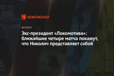 Экс-президент «Локомотива»: ближайшие четыре матча покажут, что Николич представляет собой