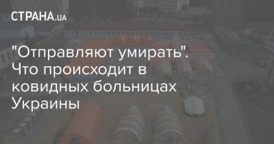 "Отправляют умирать". Что происходит в ковидных больницах Украины