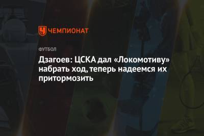 Дзагоев: ЦСКА дал «Локомотиву» набрать ход, теперь надеемся их притормозить