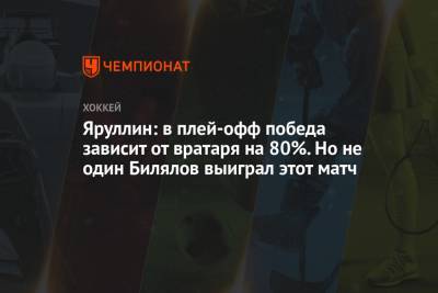 Яруллин: в плей-офф победа зависит от вратаря на 80%. Но не один Билялов выиграл этот матч