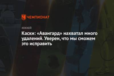 Каски: «Авангард» нахватал много удалений. Уверен, что мы сможем это исправить