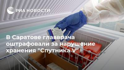 В Саратове главврача оштрафовали за нарушение хранения "Спутника V"