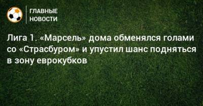 Лига 1. «Марсель» дома обменялся голами со «Страсбуром» и упустил шанс подняться в зону еврокубков