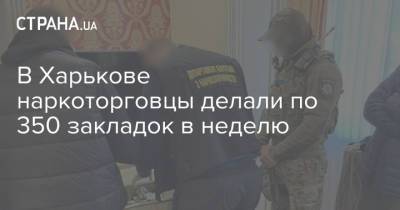 В Харькове наркоторговцы делали по 350 закладок в неделю