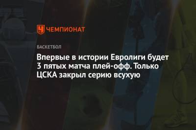 Впервые в истории Евролиги будет 3 пятых матча плей-офф. Только ЦСКА закрыл серию всухую