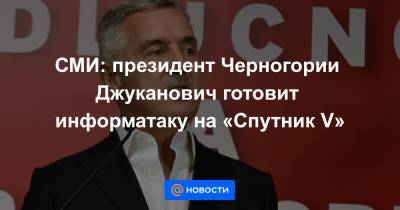 СМИ: президент Черногории Джуканович готовит информатаку на «Спутник V»