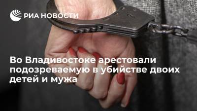 Во Владивостоке арестовали подозреваемую в убийстве двоих детей и мужа